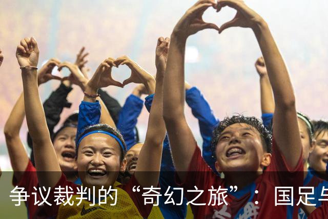 争议裁判的“奇幻之旅”：国足与韩国的赛场大碰撞