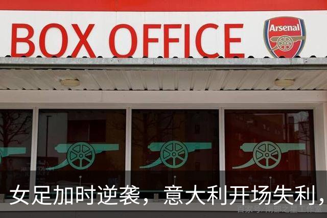 女足加时逆袭，意大利开场失利，球场风云变幻