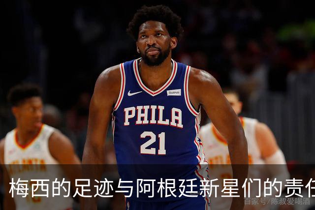 梅西的足迹与阿根廷新星们的责任游戏