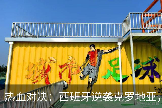 热血对决：西班牙逆袭克罗地亚，英格兰轻取捷克！