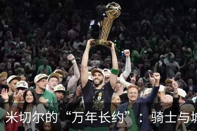 米切尔的“万年长约”：骑士与城市的爱之告白